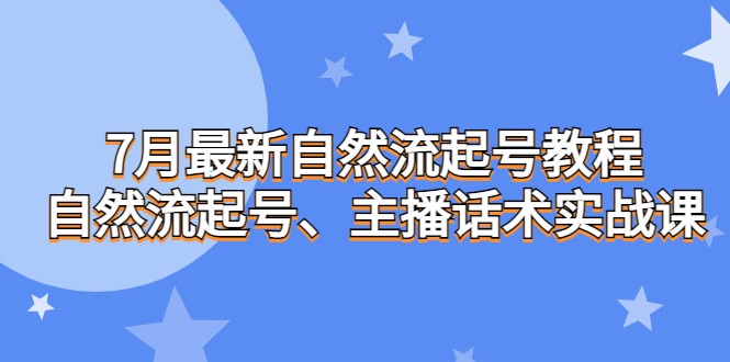 7月最新自然流起号教程，自然流起号、主播话术实战课-网创-网赚-项目-兼职青絲网创