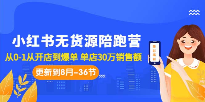 小红书无货源陪跑营：从0-1从开店到爆单 单店30万销售额（更至8月-36节课）-网创-网赚-项目-兼职青絲网创