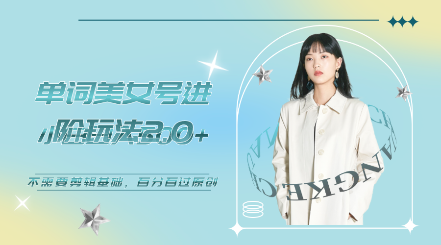 美女单词号进阶玩法2.0，小白日收益500+，不需要剪辑基础，百分百过原创-网创-网赚-项目-兼职青絲网创