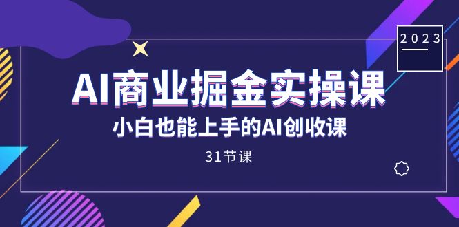 AI商业掘金实操课，小白也能上手的AI创收课（31课）-网创-网赚-项目-兼职青絲网创
