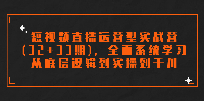 短视频直播运营型实战营(32+33期)，全面系统学习，从底层逻辑到实操到千川-网创-网赚-项目-兼职青絲网创