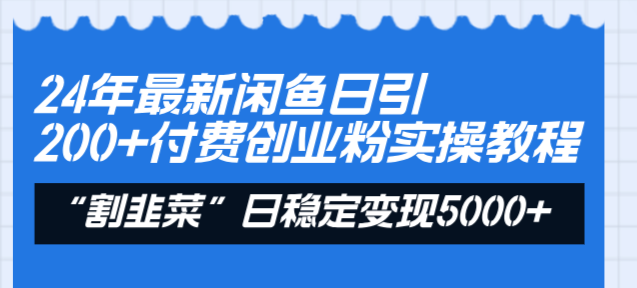 24年最新闲鱼日引200+付费创业粉，割韭菜每天5000+收益实操教程！-网创-网赚-项目-兼职青絲网创