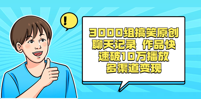 3000组搞笑原创聊天记录 作品快速破10万播放 多渠道变现-网创-网赚-项目-兼职青絲网创