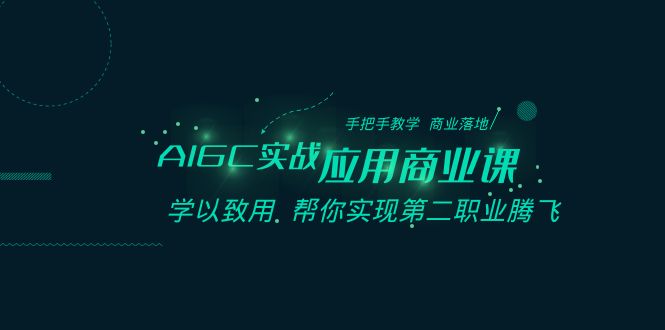 AIGC-实战应用商业课：手把手教学 商业落地 学以致用 帮你实现第二职业腾飞-网创-网赚-项目-兼职青絲网创