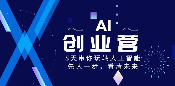 AI-创业营，8天带你玩转人工智能，先人一步，看清未来！-网创-网赚-项目-兼职青絲网创