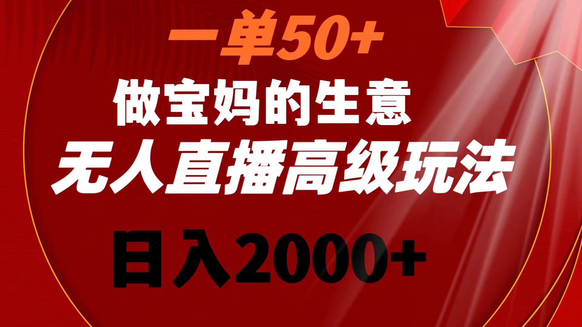一单50+做宝妈的生意 无人直播高级玩法 日入2000+-网创-网赚-项目-兼职青絲网创