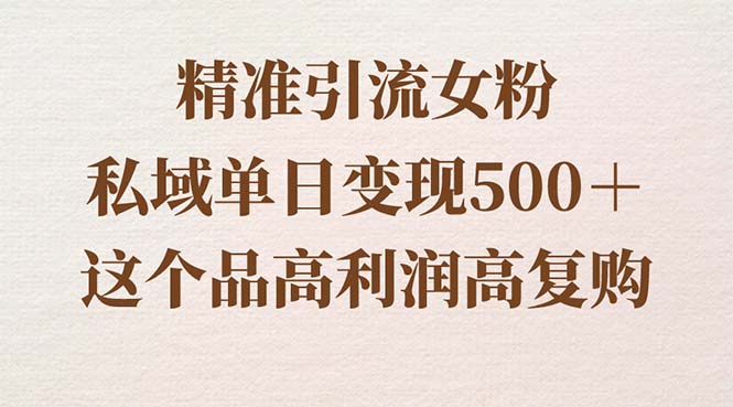 精准引流女粉，私域单日变现500＋，高利润高复购，保姆级实操教程分享-网创-网赚-项目-兼职青絲网创