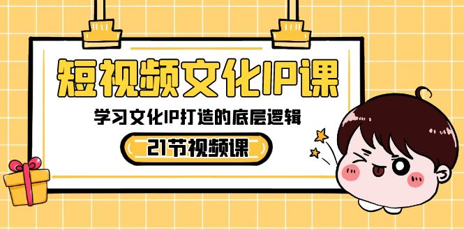 短视频-文化IP课，学习文化IP打造的底层逻辑（21节课）-网创-网赚-项目-兼职青絲网创