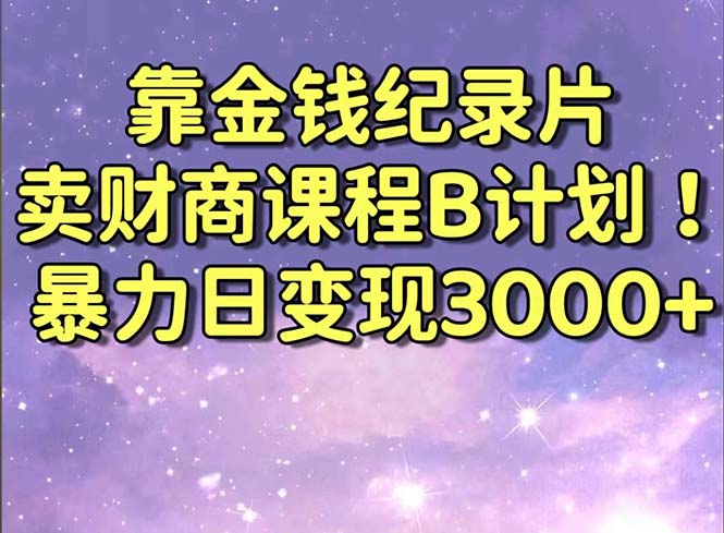 靠金钱纪录片卖财商课程B计划！暴力日变现3000+，喂饭式干货教程！-网创-网赚-项目-兼职青絲网创