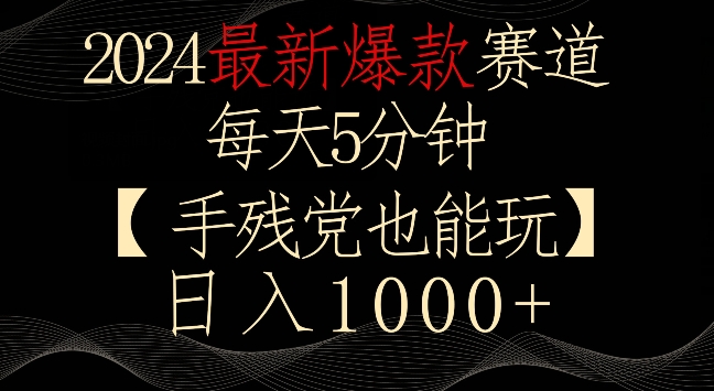 2024最新爆款赛道，每天5分钟，手残党也能玩，轻松日入1000+-网创-网赚-项目-兼职青絲网创