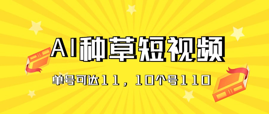 AI种草单账号日收益11元（抖音，快手，视频号），10个就是110元-网创-网赚-项目-兼职青絲网创