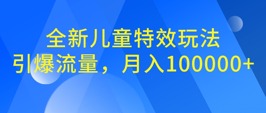 全新儿童特效玩法，引爆流量，月入100000+-网创-网赚-项目-兼职青絲网创