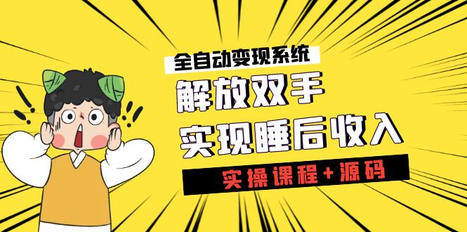 《全自动变现系统》解放双手，实现睡后收入（实操课程+源码）-网创-网赚-项目-兼职青絲网创