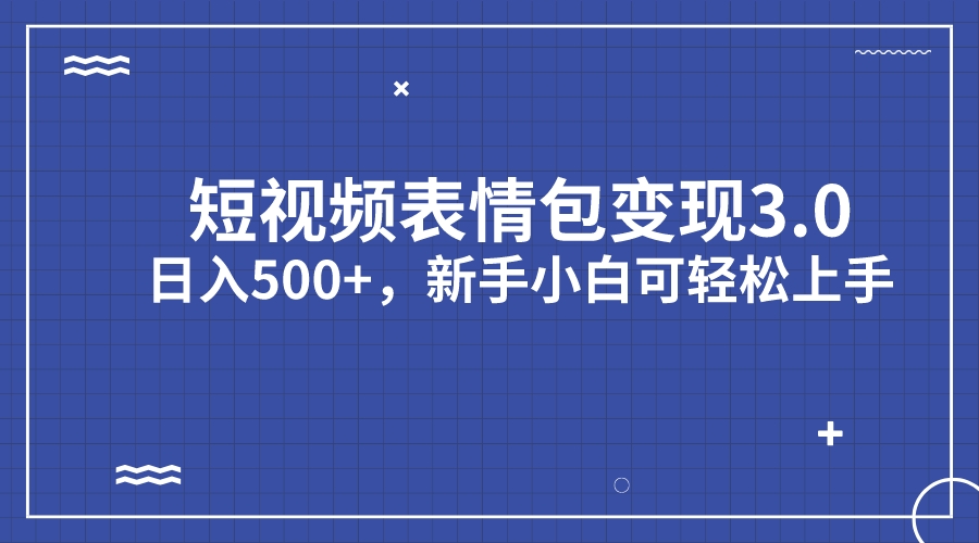 短视频表情包变现项目3.0，日入500+，新手小白轻松上手（教程+资料）-网创-网赚-项目-兼职青絲网创