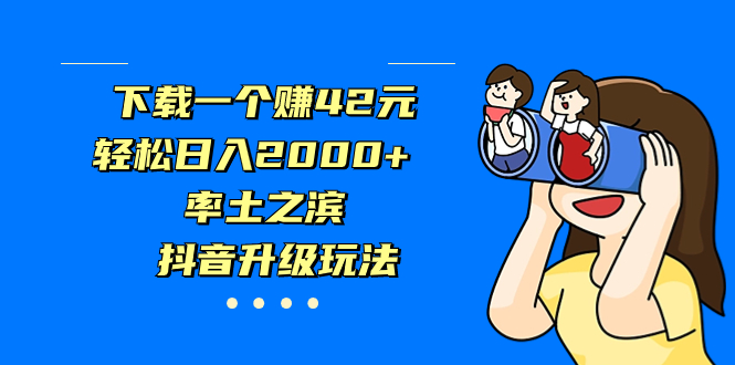 下载一个赚42元，轻松日入2000+，率土之滨，抖音升级玩法-网创-网赚-项目-兼职青絲网创