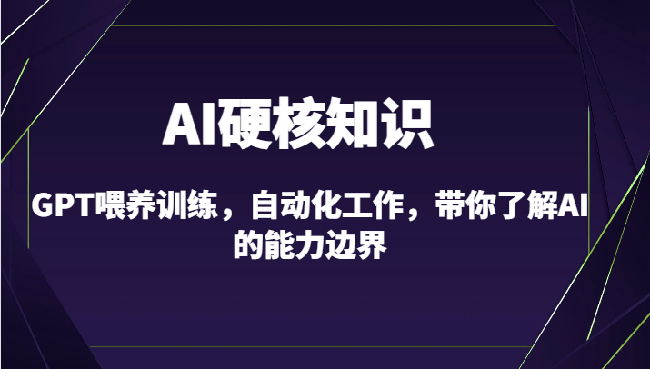 AI硬核知识-GPT喂养训练，自动化工作，带你了解AI的能力边界（10节课）-网创-网赚-项目-兼职青絲网创