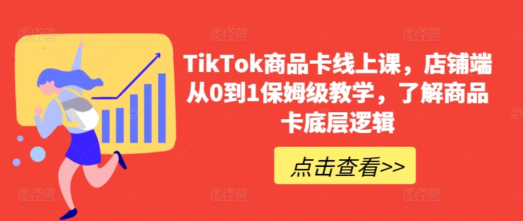 TikTok商品卡线上课，​店铺端从0到1保姆级教学，了解商品卡底层逻辑-网创-网赚-项目-兼职青絲网创