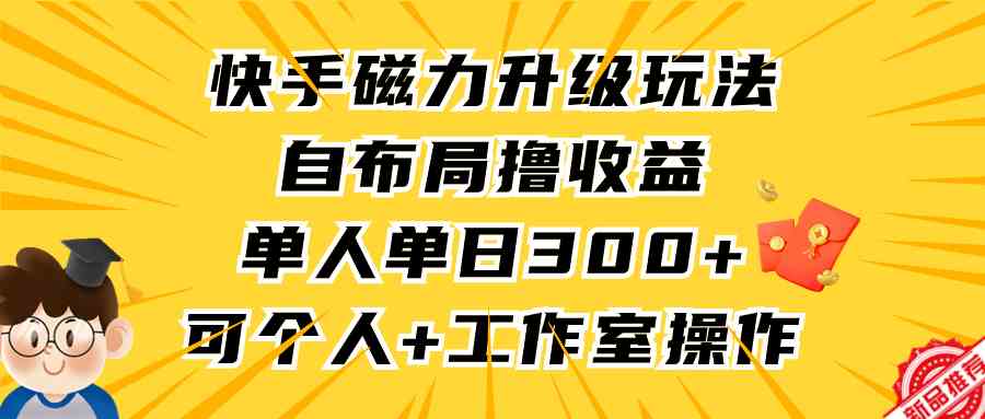 （9368期）快手磁力升级玩法，自布局撸收益，单人单日300+，个人工作室均可操作-网创-网赚-项目-兼职青絲网创