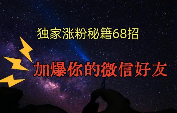 独家引流秘籍68招，深藏多年的压箱底，效果惊人，加爆你的微信好友！-网创-网赚-项目-兼职青絲网创