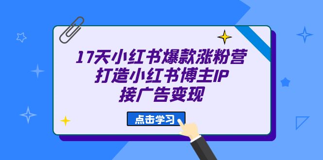 17天 小红书爆款 涨粉营（广告变现方向）打造小红书博主IP、接广告变现-网创-网赚-项目-兼职青絲网创