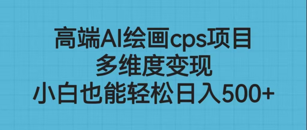 高端AI绘画cps项目，多维度变现，小白也能轻松日入500+-网创-网赚-项目-兼职青絲网创