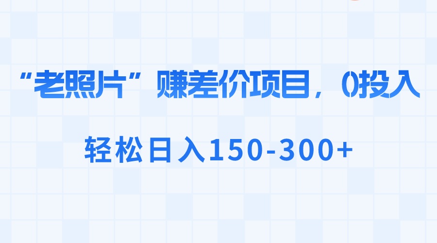 “老照片”赚差价，0投入，轻松日入150-300+-网创-网赚-项目-兼职青絲网创