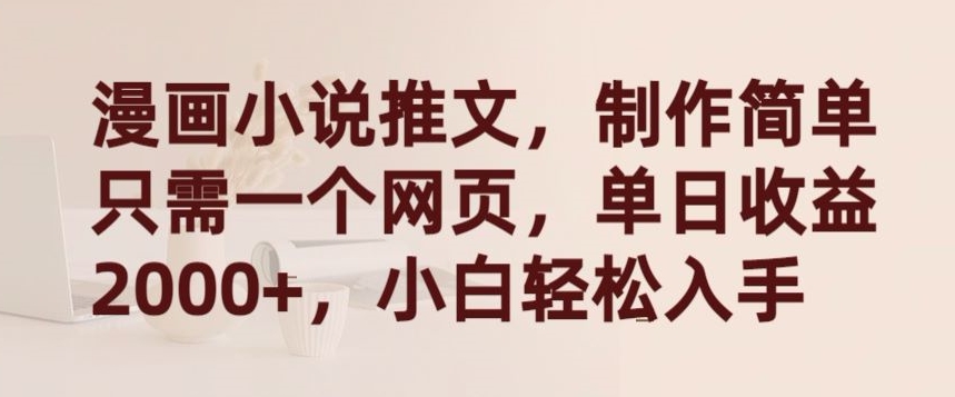 漫画小说推文，制作简单只需一个网页，单日收益2000+，小白轻松入手-网创-网赚-项目-兼职青絲网创
