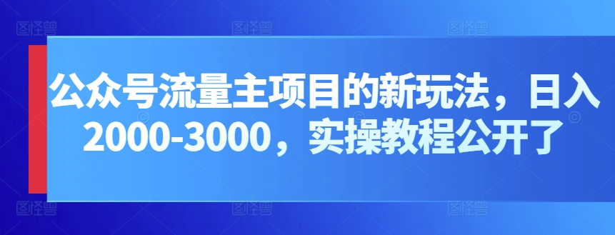 公众号流量主项目的新玩法，日入2000-3000，实操教程公开了-网创-网赚-项目-兼职青絲网创