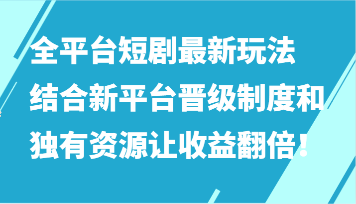 全平台短剧最新玩法，结合新平台晋级制度和独有资源让收益翻倍！-网创-网赚-项目-兼职青絲网创