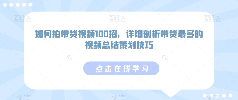 如何拍带货视频100招，详细剖析带货最多的视频总结策划技巧-网创-网赚-项目-兼职青絲网创