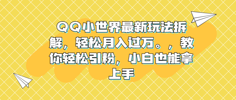 QQ小世界最新玩法拆解，轻松月入过万。教你轻松引粉，小白也能拿上手-网创-网赚-项目-兼职青絲网创