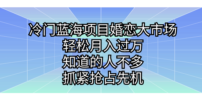 冷门蓝海项目婚恋大市场，轻松月入过万，知道的人不多，抓紧抢占先机。-网创-网赚-项目-兼职青絲网创