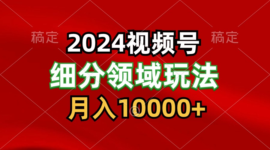 2024视频号分成计划细分领域玩法，每天5分钟，月入1W+-网创-网赚-项目-兼职青絲网创