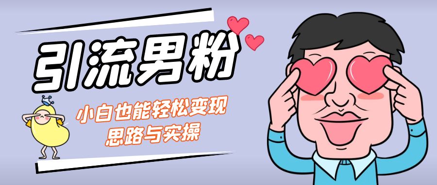 引流男粉+小白也能暴力变现的思路与实操-网创-网赚-项目-兼职青絲网创