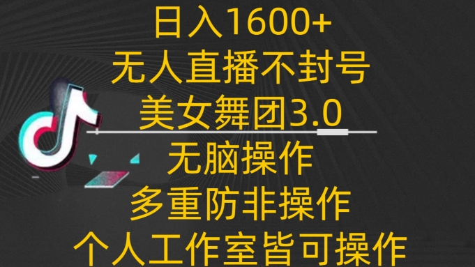 日入1600+，不封号无人直播美女舞团3.0，无脑操作多重防非操作，个人工作制皆可操作-网创-网赚-项目-兼职青絲网创