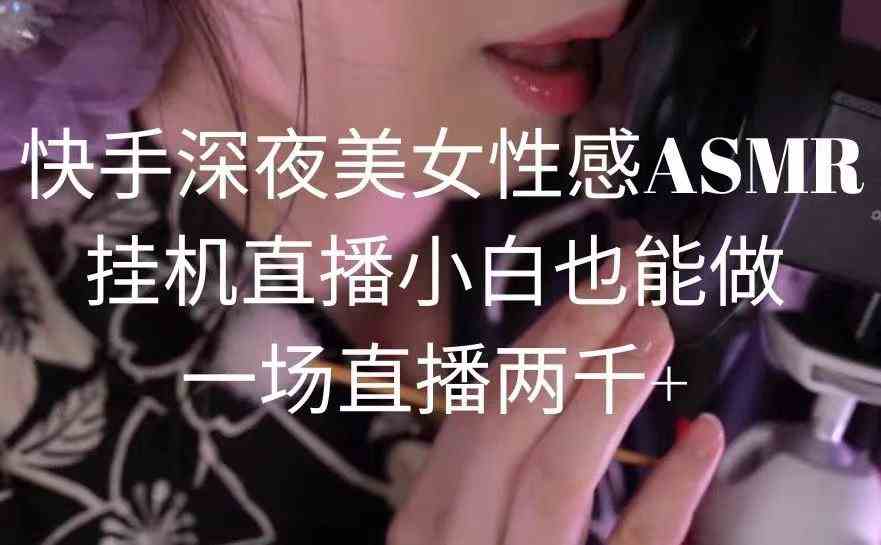 （9243期）快手深夜美女性感ASMR挂机直播，小白也能做，一场直播两千+-网创-网赚-项目-兼职青絲网创