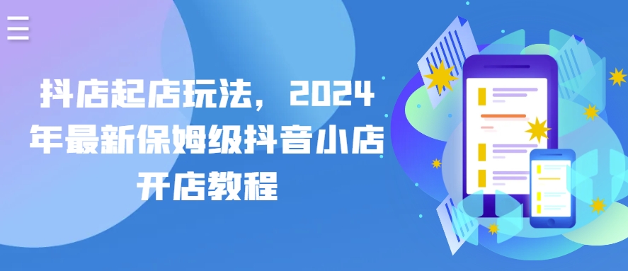 抖店起店玩法，2024年最新保姆级抖音小店开店教程-网创-网赚-项目-兼职青絲网创