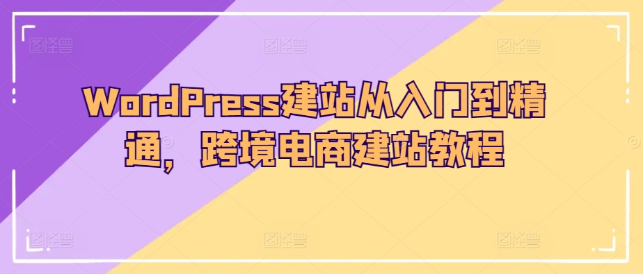 WordPress建站从入门到精通，跨境电商建站教程-网创-网赚-项目-兼职青絲网创