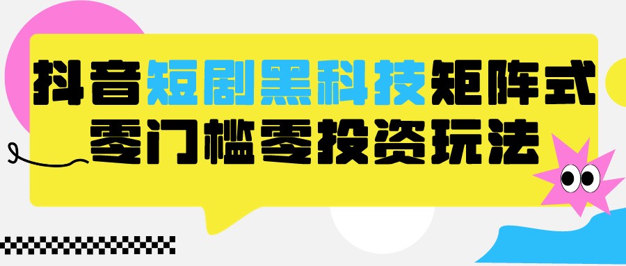 2024抖音短剧全新黑科技矩阵式玩法，保姆级实战教学，项目零门槛可分裂全自动养号-网创-网赚-项目-兼职青絲网创