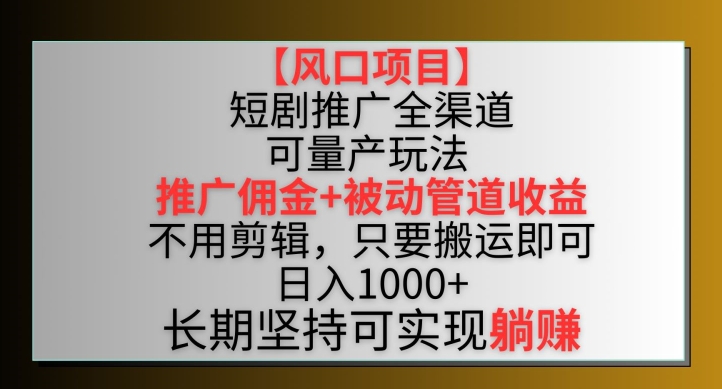 【风口项目】短剧推广全渠道最新双重收益玩法，推广佣金管道收益，不用剪辑，只要搬运即可-网创-网赚-项目-兼职青絲网创