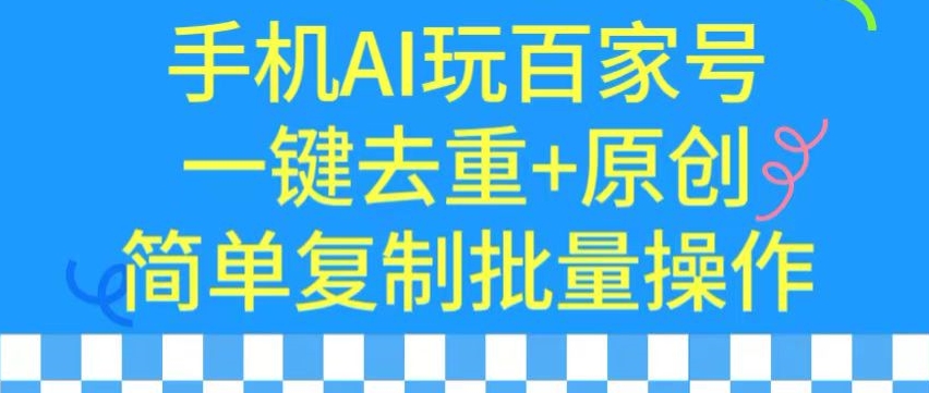 用手机AI玩百家号，一键去重+原创，简单复制批量操作-网创-网赚-项目-兼职青絲网创