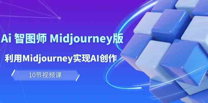 玩赚Ai智图师 Midjourney版：利用Midjourney实现AI创作及变现（10节课）-网创-网赚-项目-兼职青絲网创