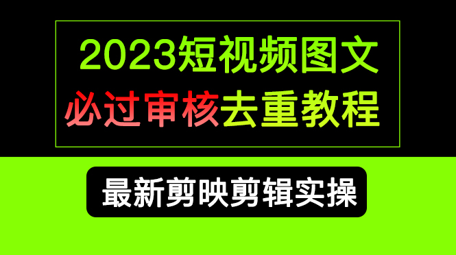 2023短视频和图文必过审核去重教程，剪映剪辑去重方法汇总实操，搬运必学-网创-网赚-项目-兼职青絲网创