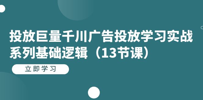 投放巨量千川广告投放学习实战系列基础逻辑（13节课）-网创-网赚-项目-兼职青絲网创
