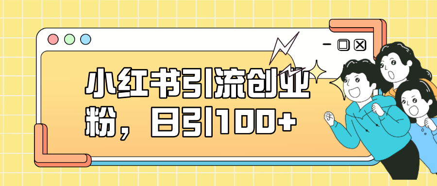 小红书引流创业粉，日引100+，小白可上手，可矩阵操作-网创-网赚-项目-兼职青絲网创