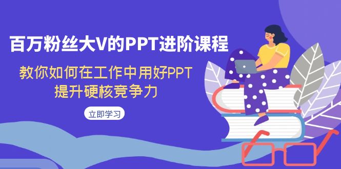 百万粉丝大V的PPT进阶课程，教你如何在工作中用好PPT，提升硬核竞争力-网创-网赚-项目-兼职青絲网创