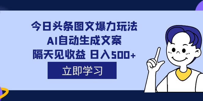 外面收费1980的今日头条图文爆力玩法,AI自动生成文案，隔天见收益 日入500+-网创-网赚-项目-兼职青絲网创