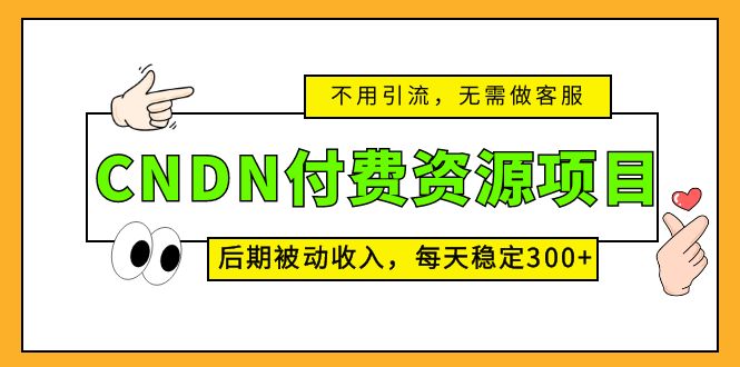 CNDN付费资源项目，不用引流，无需做客服，后期被动收入，每天稳定300+-网创-网赚-项目-兼职青絲网创