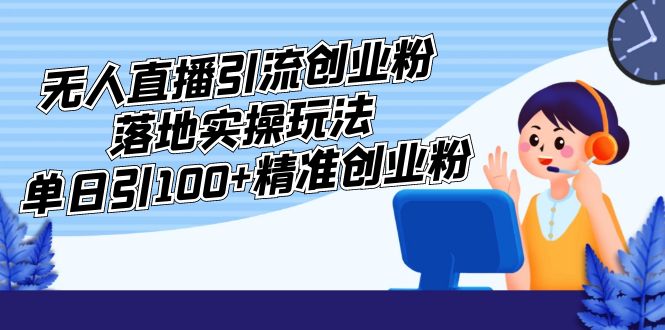 外面收费3980的无人直播引流创业粉落地实操玩法，单日引100+精准创业粉-网创-网赚-项目-兼职青絲网创