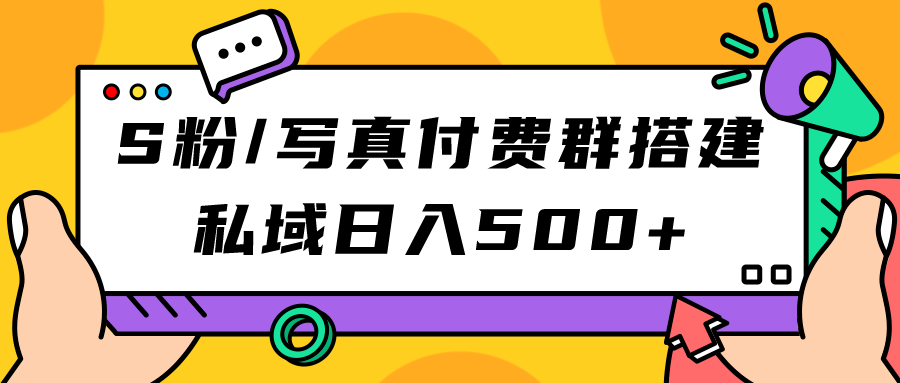 S粉/写真付费群搭建：私域日入500+（教程+源码）-网创-网赚-项目-兼职青絲网创